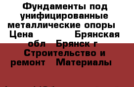 Фундаменты под унифицированные металлические опоры › Цена ­ 34 000 - Брянская обл., Брянск г. Строительство и ремонт » Материалы   